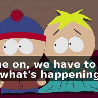 Come on, we have to find out what's happening!
