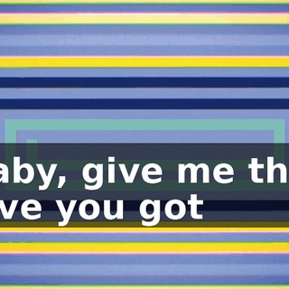 ♪ Baby, give me that love you got ♪