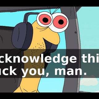 Acknowledge this, fuck you, man.