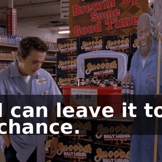 I can leave it to chance.