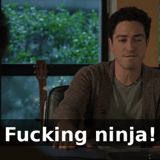 Fucking ninja!
