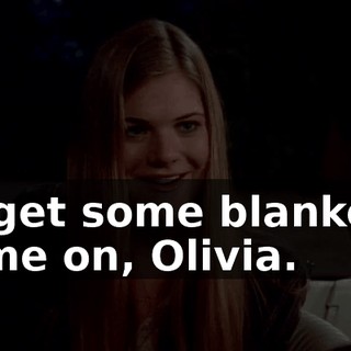 I'll get some blankets. Come on, Olivia.
