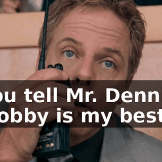 Well, you tell Mr. Dennit that Ricky Bobby is my best friend.