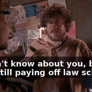I don't know about you, but I'm still paying off law school.