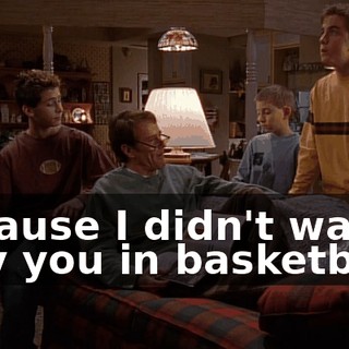 because I didn't wanna play you in basketball?