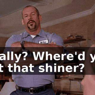 Really? Where'd you get that shiner?