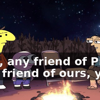 Any, any friend of Pim's is a friend of ours, yes.