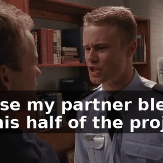 'cause my partner blew off his half of the project.