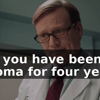 But you have been in a coma for four years.