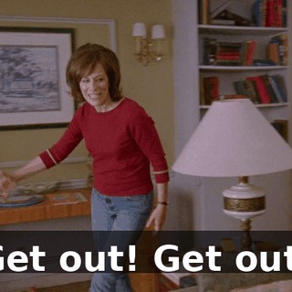 Get out! Get out!