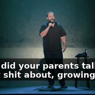 Who did your parents talk the most shit about, growing up?