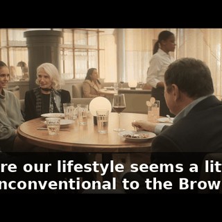 I'm sure our lifestyle seems a little, um, unconventional to the Brownings.