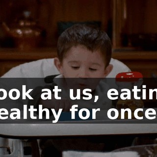 Look at us, eating healthy for once.