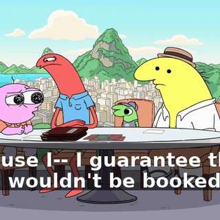 because I-- I guarantee those ones wouldn't be booked out.