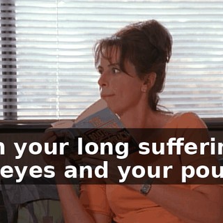 With your long suffering sad eyes and your pouting