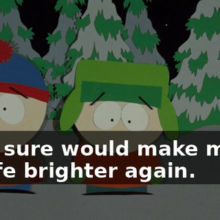 it sure would make my life brighter again.