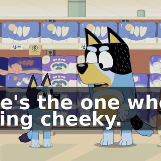 She's the one who's being cheeky.
