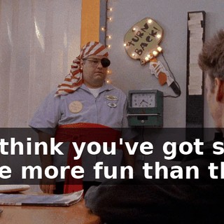 You think you've got some place more fun than this?