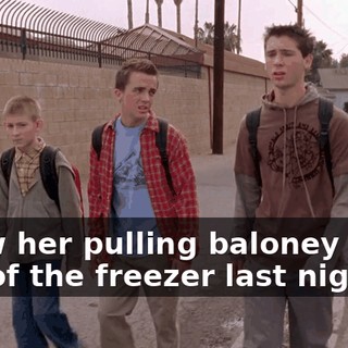 I saw her pulling baloney stew out of the freezer last night.