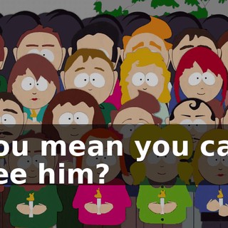 You mean you can see him?