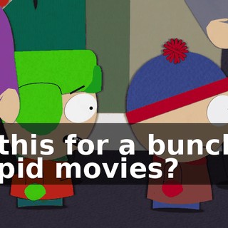 All this for a bunch of stupid movies?