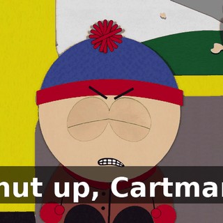Shut up, Cartman!
