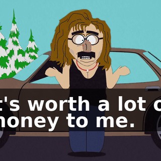 It's worth a lot of money to me.