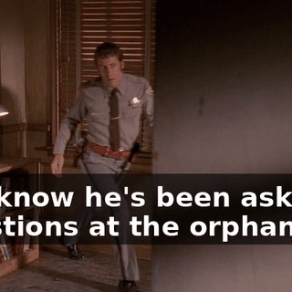 You know he's been asking questions at the orphanage.