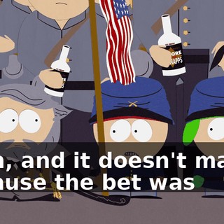 Yeah, and it doesn't matter because the bet was