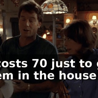 It costs $70 just to get them in the house.
