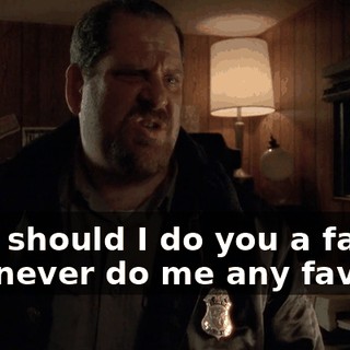 Why should I do you a favor? You never do me any favors.
