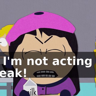No, I'm not acting like a freak!