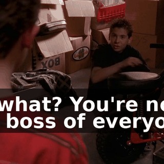 So what? You're not the boss of everyone.