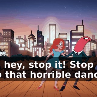 Hey, hey, stop it! Stop it! Stop that horrible dancing!