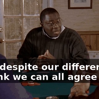 And despite our differences, I think we can all agree