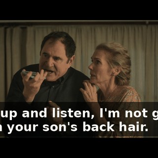 Shut up and listen, I'm not gonna touch your son's back hair.