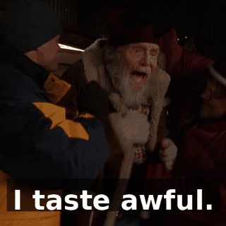 I taste awful.