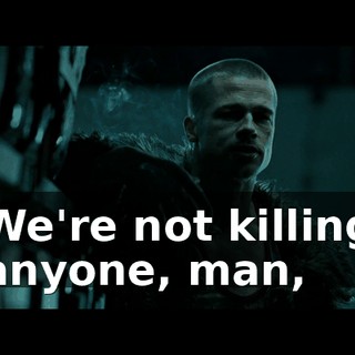 We're not killing anyone, man,