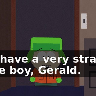 We have a very strange little boy, Gerald.