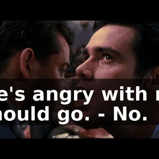 - He's angry with me. l should go. - No.