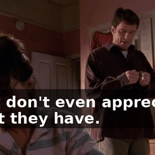 they don't even appreciate what they have.