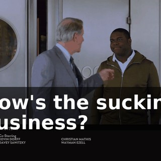 How's the sucking business?