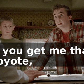 If you get me that coyote,