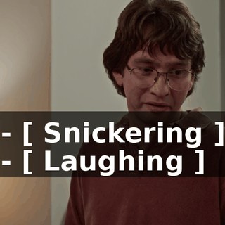 - [ Snickering ] - [ Laughing ]