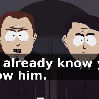 We already know you know him.
