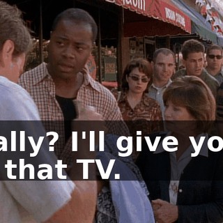 Really? I'll give you 5 for that TV.