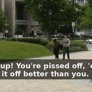 Shut up! You're pissed off, 'cause I pull it off better than you.