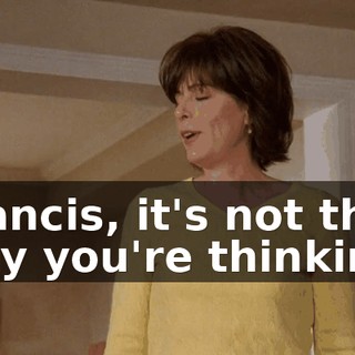 Francis, it's not the way you're thinking.