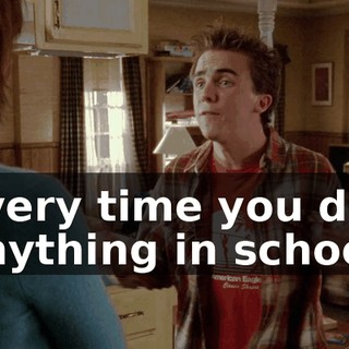 every time you do anything in school,