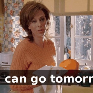 You can go tomorrow.